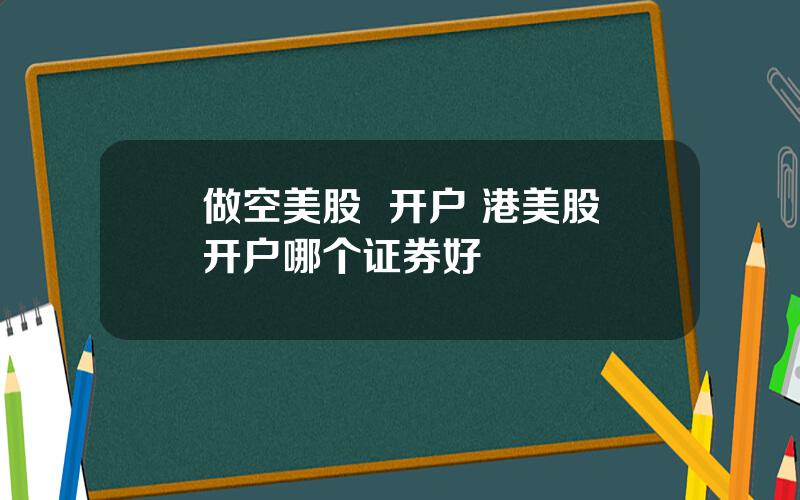 做空美股  开户 港美股开户哪个证券好